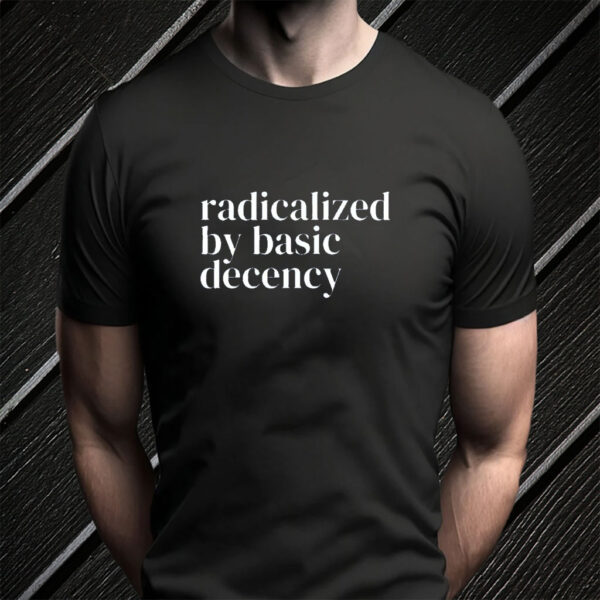 Radicalized By Basic Decency, Social Justice Activist T-Shirt