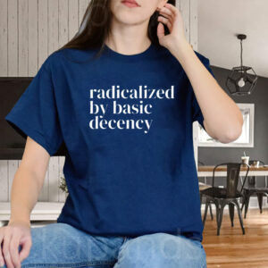 Radicalized By Basic Decency, Social Justice Activist T-Shirt