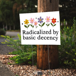Radicalized By Basic Decency - Social Justice Activist Yard Sign