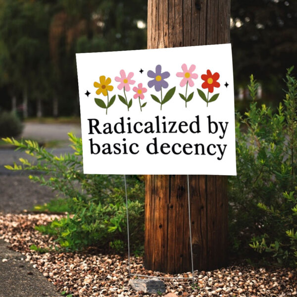 Radicalized By Basic Decency - Social Justice Activist Yard Sign