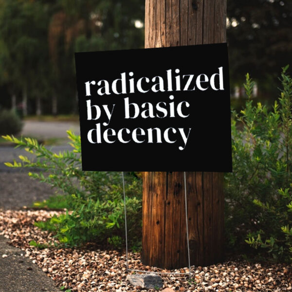 Radicalized By Basic Decency, Social Justice Activist Yard Sign