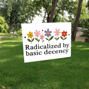 Radicalized By Basic Decency - Social Justice Activist Yard Sign