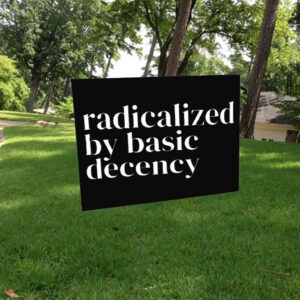 Radicalized By Basic Decency, Social Justice Activist Yard Sign