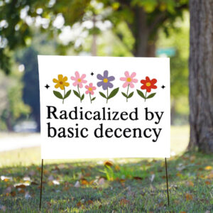 Radicalized By Basic Decency - Social Justice Activist Yard Sign