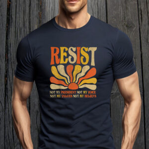 Resist Not My President Not My Voice, Not My Values Not My Beliefs 2025 T-Shirt