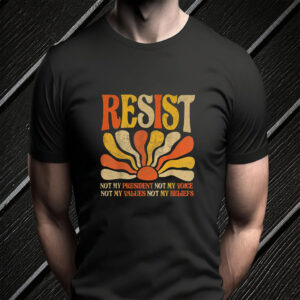 Resist Not My President Not My Voice, Not My Values Not My Beliefs 2025 T-Shirt