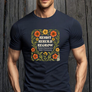 Resist Rebuild Regrow, Protect Democracy Grow Community T-Shirt