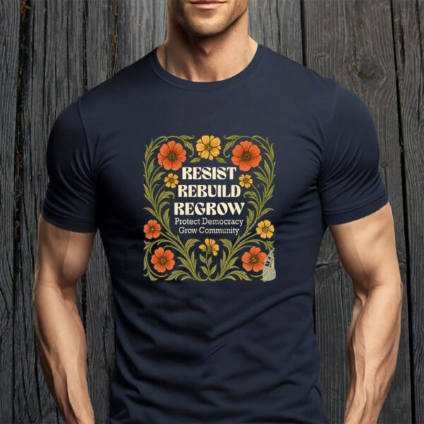Resist Rebuild Regrow, Protect Democracy Grow Community T-Shirt