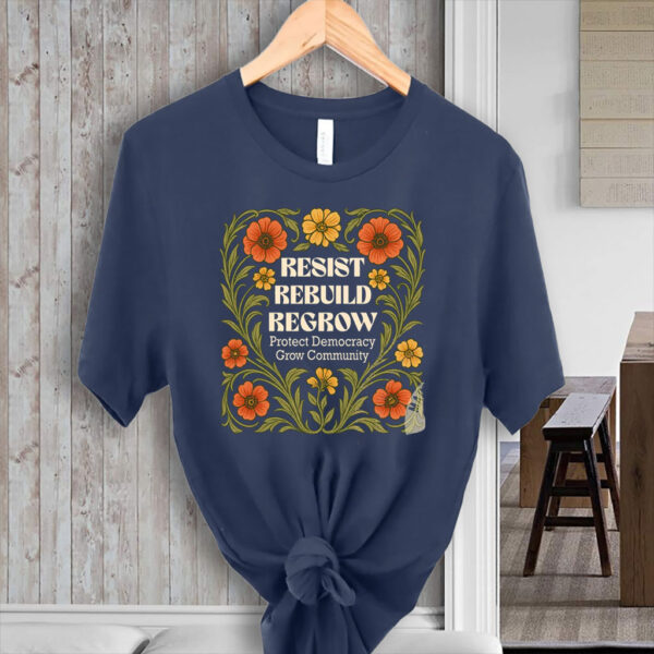 Resist Rebuild Regrow, Protect Democracy Grow Community T-Shirt