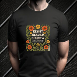 Resist Rebuild Regrow, Protect Democracy Grow Community T-Shirt