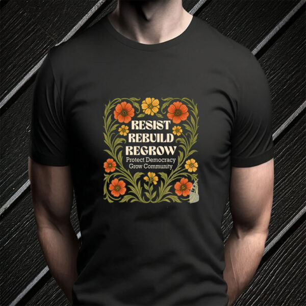 Resist Rebuild Regrow, Protect Democracy Grow Community T-Shirt