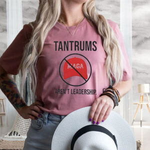 Tantrums aren’t leadership anti Trump T-Shirt