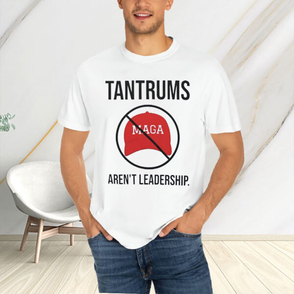Tantrums aren’t leadership anti Trump T-Shirt