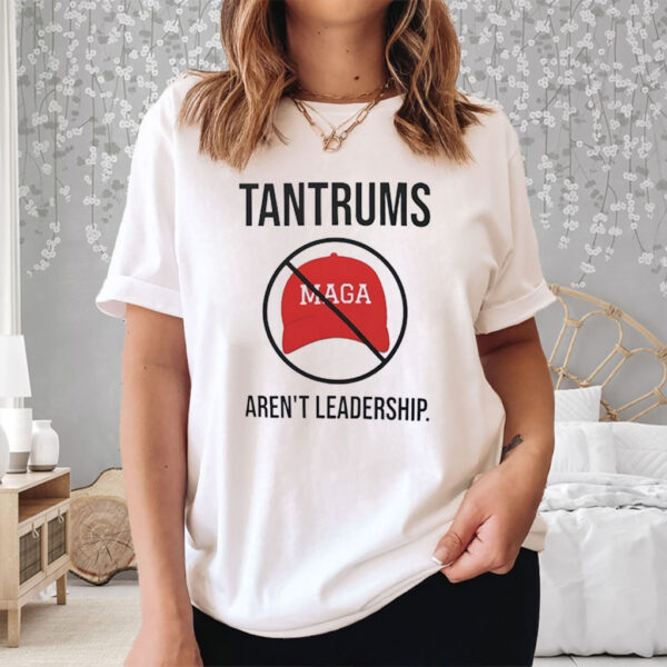 Tantrums aren’t leadership anti Trump T-Shirt