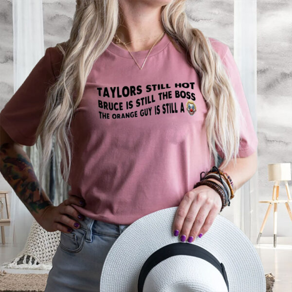 Taylors Still Hot Bruce Is Still The Boss The Orange Guy Is Still A, Anti-Republican T-Shirt