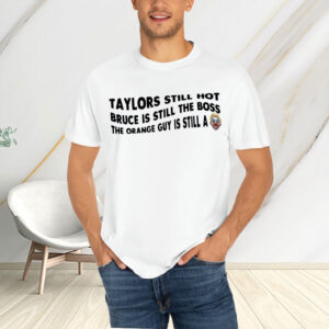 Taylors Still Hot Bruce Is Still The Boss The Orange Guy Is Still A, Anti-Republican T-Shirt