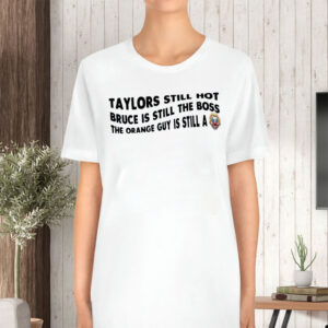 Taylors Still Hot Bruce Is Still The Boss The Orange Guy Is Still A, Anti-Republican T-Shirt