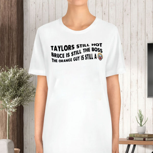 Taylors Still Hot Bruce Is Still The Boss The Orange Guy Is Still A, Anti-Republican T-Shirt