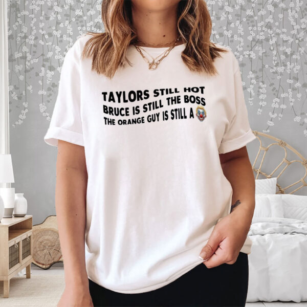 Taylors Still Hot Bruce Is Still The Boss The Orange Guy Is Still A, Anti-Republican T-Shirt