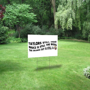 Taylors Still Hot Bruce Is Still The Boss The Orange Guy Is Still A, Anti-Republican Yard Sign