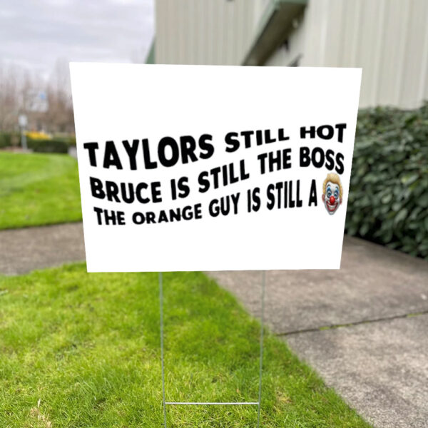 Taylors Still Hot Bruce Is Still The Boss The Orange Guy Is Still A, Anti-Republican Yard Sign