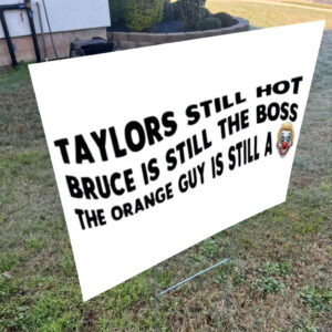 Taylors Still Hot Bruce Is Still The Boss The Orange Guy Is Still A, Anti-Republican Yard Sign