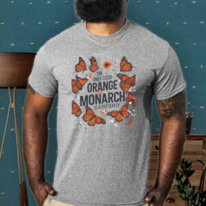The Only Good Orange Monarch is a Butterfly, Funny Anti Trump T-Shirt