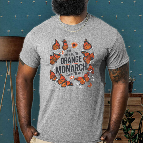 The Only Good Orange Monarch is a Butterfly, Funny Anti Trump T-Shirt