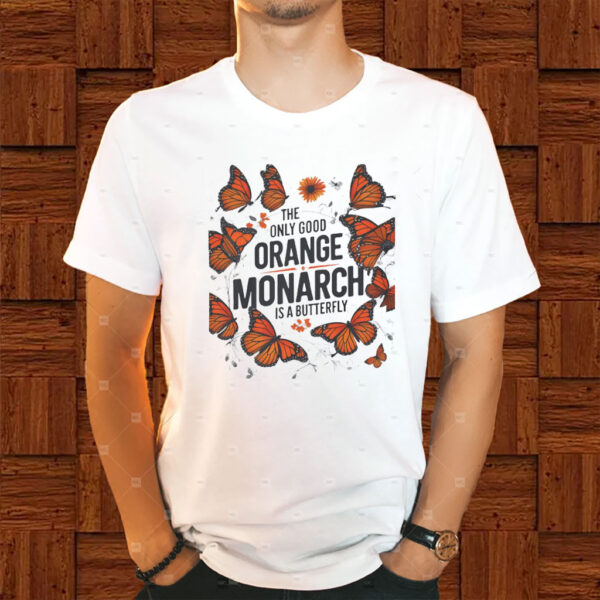 The Only Good Orange Monarch is a Butterfly, Funny Anti Trump T-Shirt