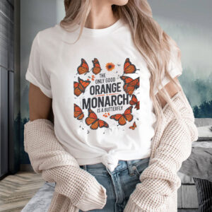 The Only Good Orange Monarch is a Butterfly, Funny Anti Trump T-Shirt