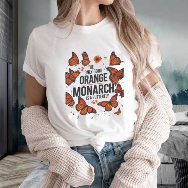 The Only Good Orange Monarch is a Butterfly, Funny Anti Trump T-Shirt