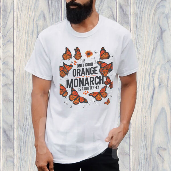 The Only Good Orange Monarch is a Butterfly, Funny Anti Trump T-Shirt