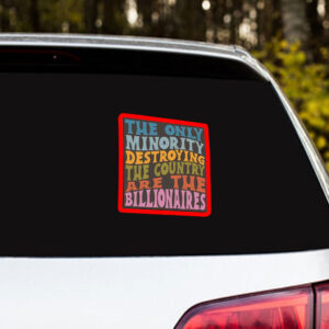 The Only Minority Destroying The Countruy Are The Billionaires Sticker, Car Magnet