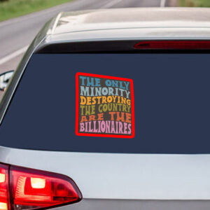 The Only Minority Destroying The Countruy Are The Billionaires Sticker, Car Magnet