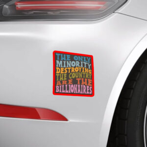 The Only Minority Destroying The Countruy Are The Billionaires Sticker, Car Magnet