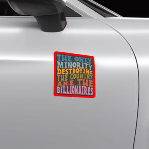 The Only Minority Destroying The Countruy Are The Billionaires Sticker, Car Magnet