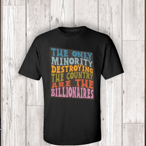 The Only Minority Destroying The Countruy Are The Billionaires T-Shirt