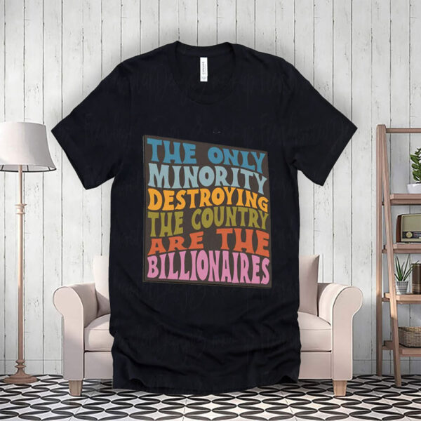 The Only Minority Destroying The Countruy Are The Billionaires T-Shirt