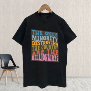The Only Minority Destroying The Countruy Are The Billionaires T-Shirt