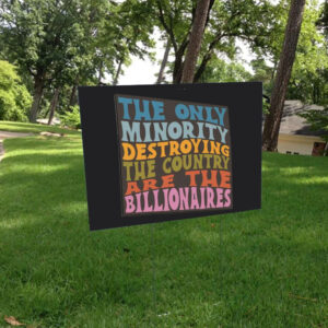 The Only Minority Destroying The Countruy Are The Billionaires Yard Sign