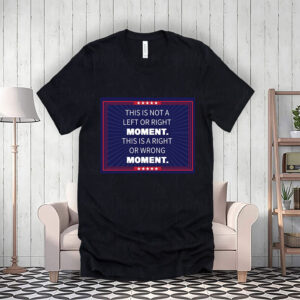 This Is Not A Left or Right Moment, This Is A Right Or Wrong Moment T-Shirt