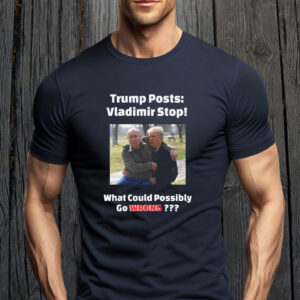 Trump Posts: Vladimir Stop! What Could Possibly Go Wrong??? T-Shirt