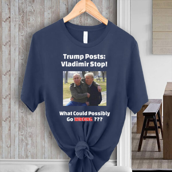 Trump Posts: Vladimir Stop! What Could Possibly Go Wrong??? T-Shirt