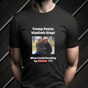 Trump Posts: Vladimir Stop! What Could Possibly Go Wrong??? T-Shirt