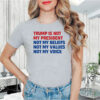 Trump is Not my President, Not My Beliefs, Not My Values, Not My Voice T-Shirt