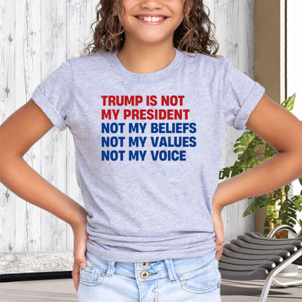 Trump is Not my President, Not My Beliefs, Not My Values, Not My Voice T-Shirt