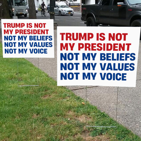 Trump is Not my President, Not My Beliefs, Not My Values, Not My Voice Yard Sign