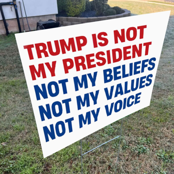 Trump is Not my President, Not My Beliefs, Not My Values, Not My Voice Yard Sign
