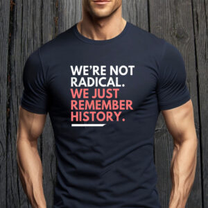 We're Not Radical We Just Remember History T-Shirt