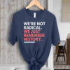 We're Not Radical We Just Remember History T-Shirt